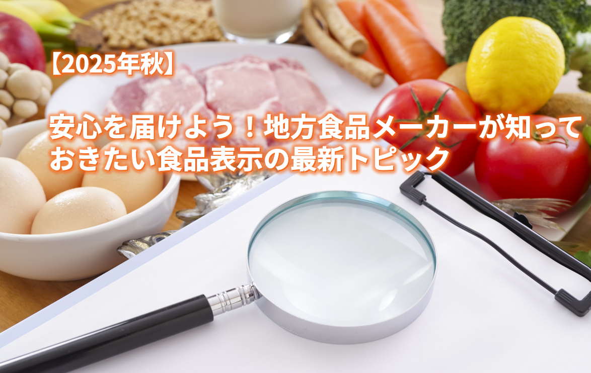 【2025年秋】　安心を届けよう！地方食品メーカーが知っておきたい食品表示の最新トピック